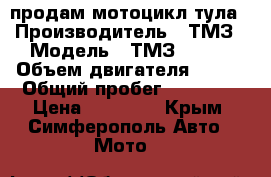 продам мотоцикл тула › Производитель ­ ТМЗ › Модель ­ ТМЗ 5.952 › Объем двигателя ­ 200 › Общий пробег ­ 20 000 › Цена ­ 50 000 - Крым, Симферополь Авто » Мото   